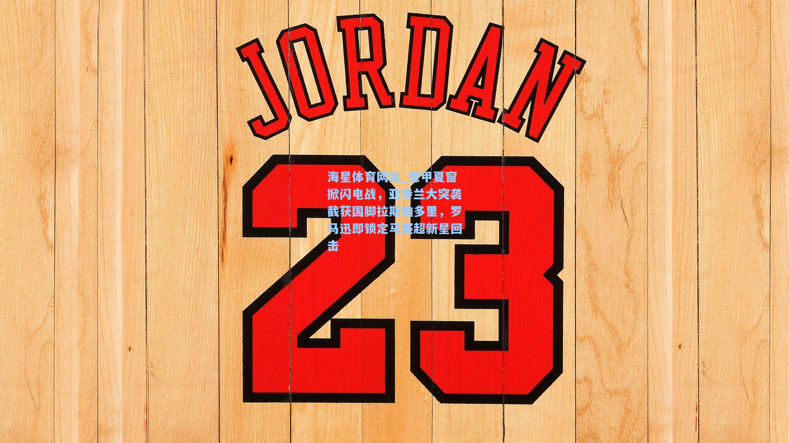 意甲夏窗掀闪电战，亚特兰大突袭截获国脚拉斯帕多里，罗马迅即锁定马赛超新星回击