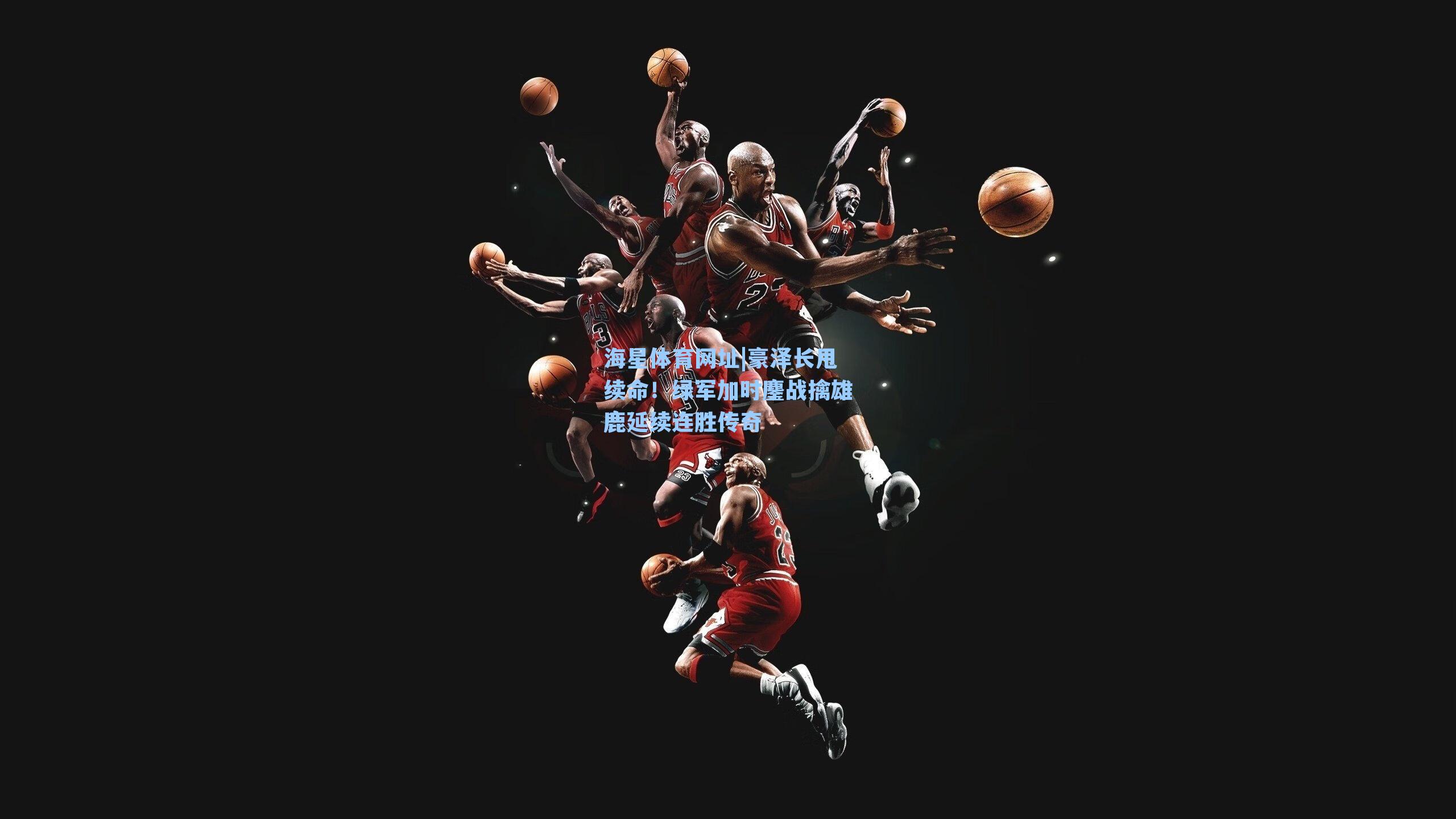 豪泽长甩续命！绿军加时鏖战擒雄鹿延续连胜传奇