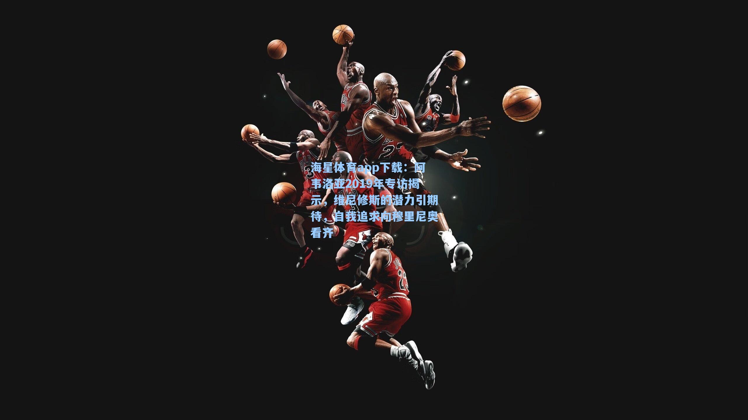 阿韦洛亚2019年专访揭示,维尼修斯的潜力引期待,自我追求向穆里尼奥看齐