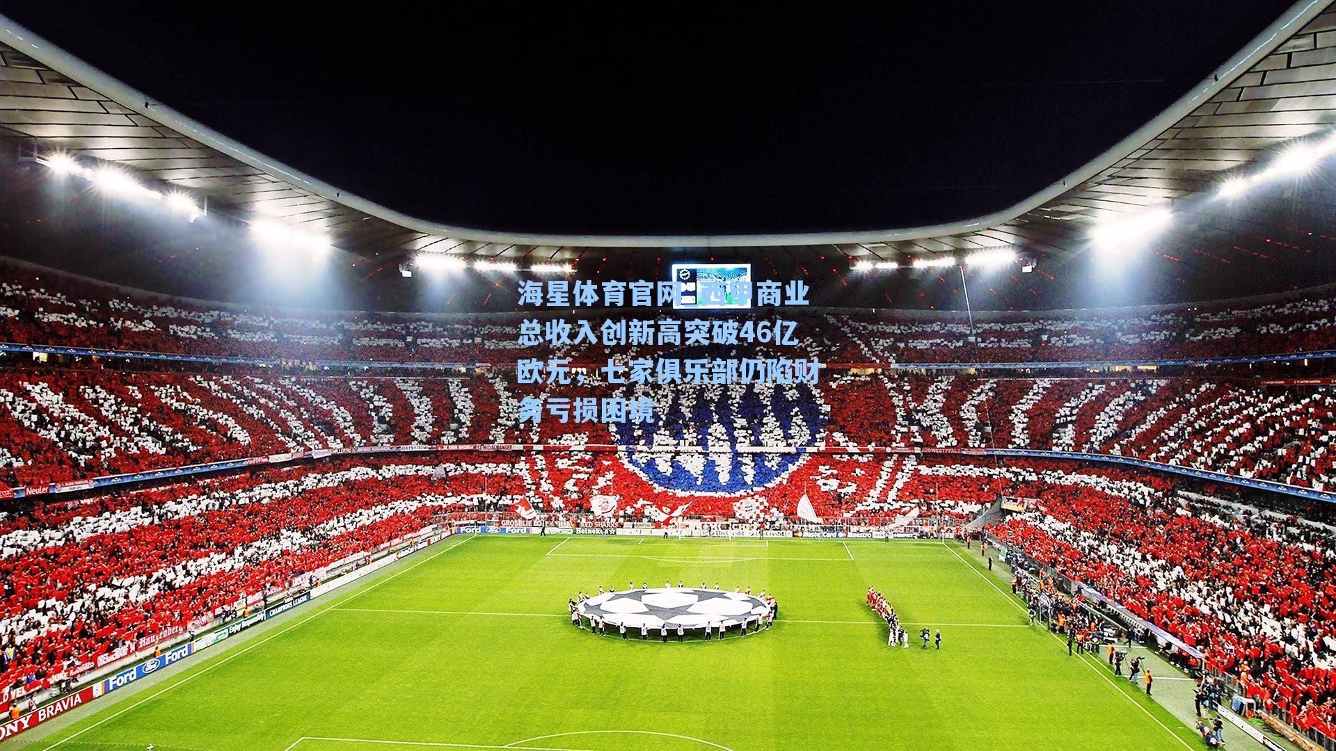 西甲商业总收入创新高突破46亿欧元，七家俱乐部仍陷财务亏损困境