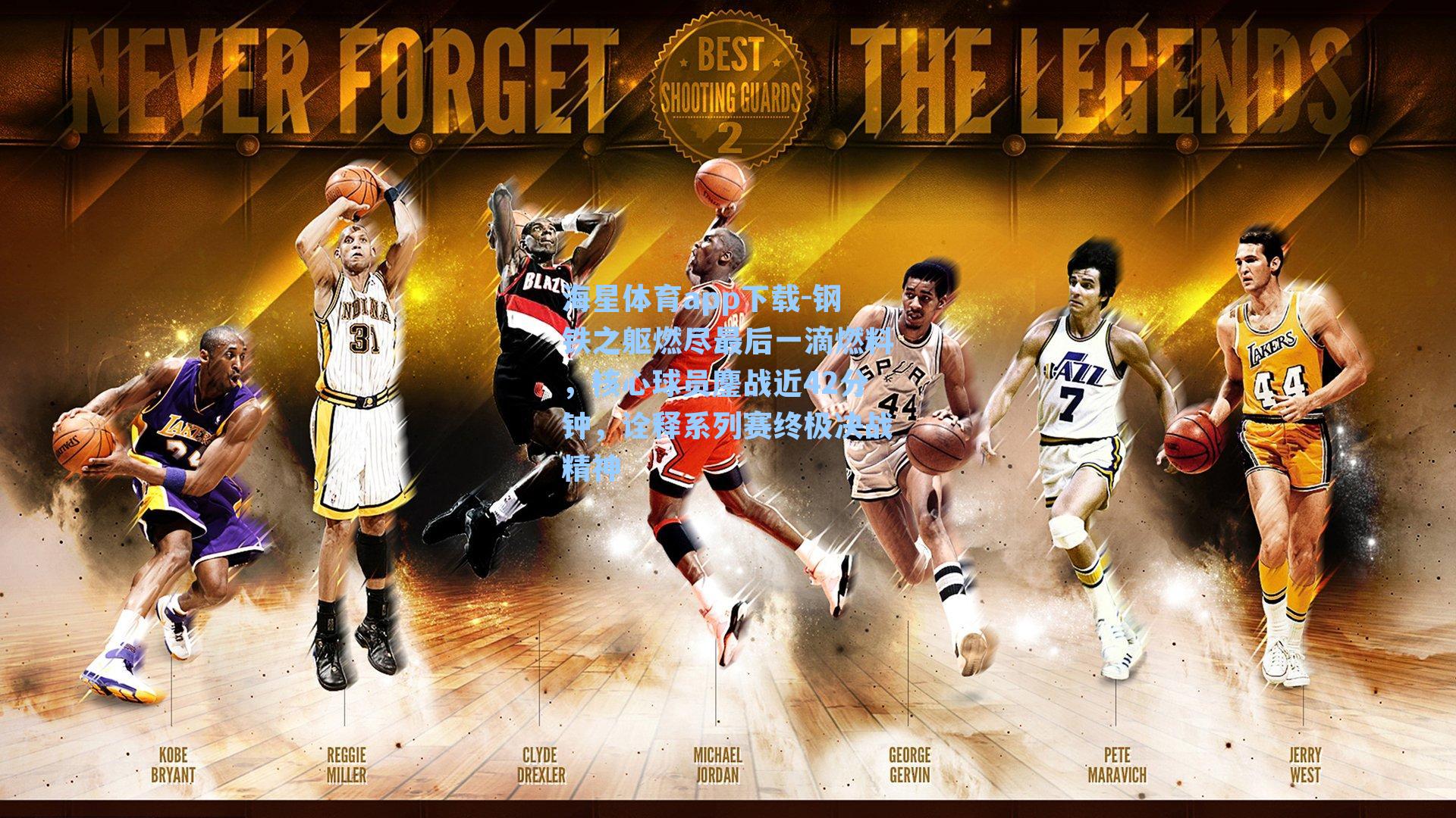 海星体育app下载-钢铁之躯燃尽最后一滴燃料，核心球员鏖战近42分钟，诠释系列赛终极决战精神