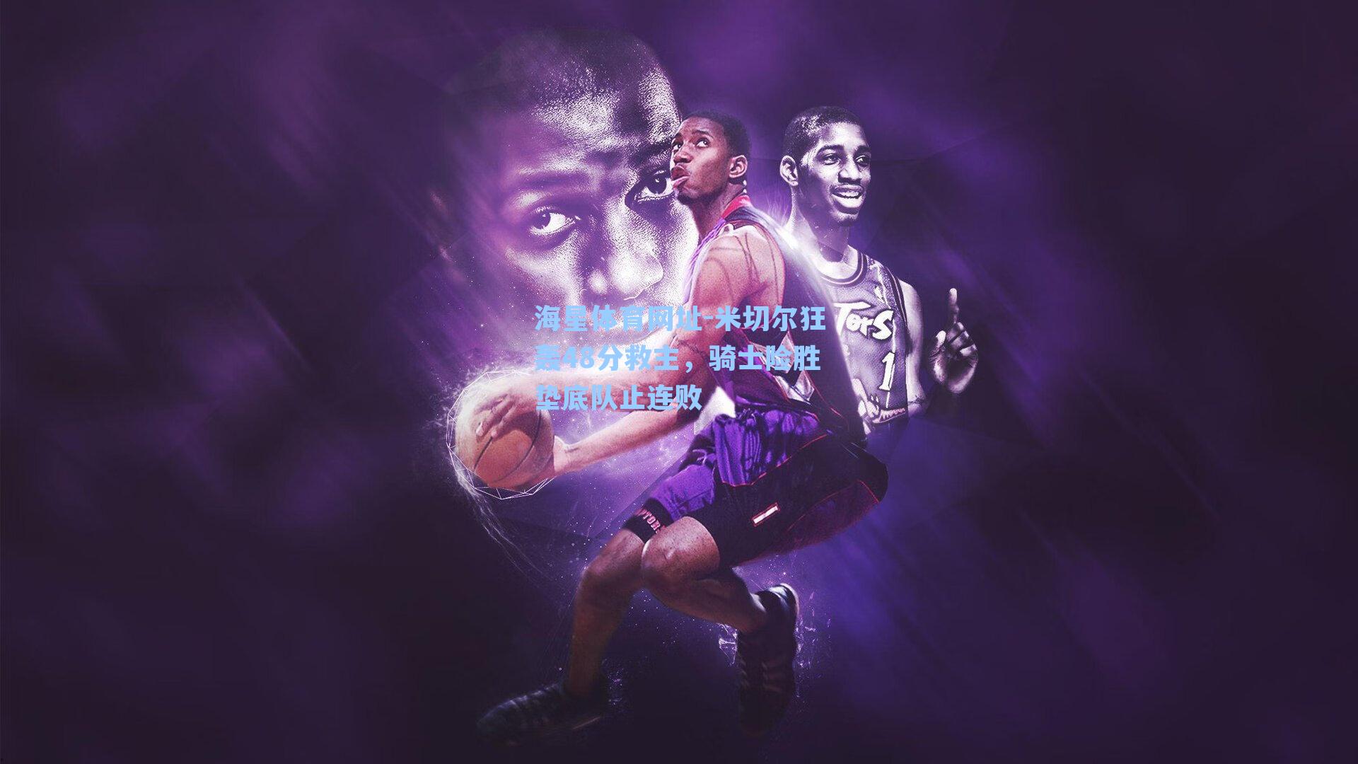 米切尔狂轰48分救主,骑士险胜垫底队止连败