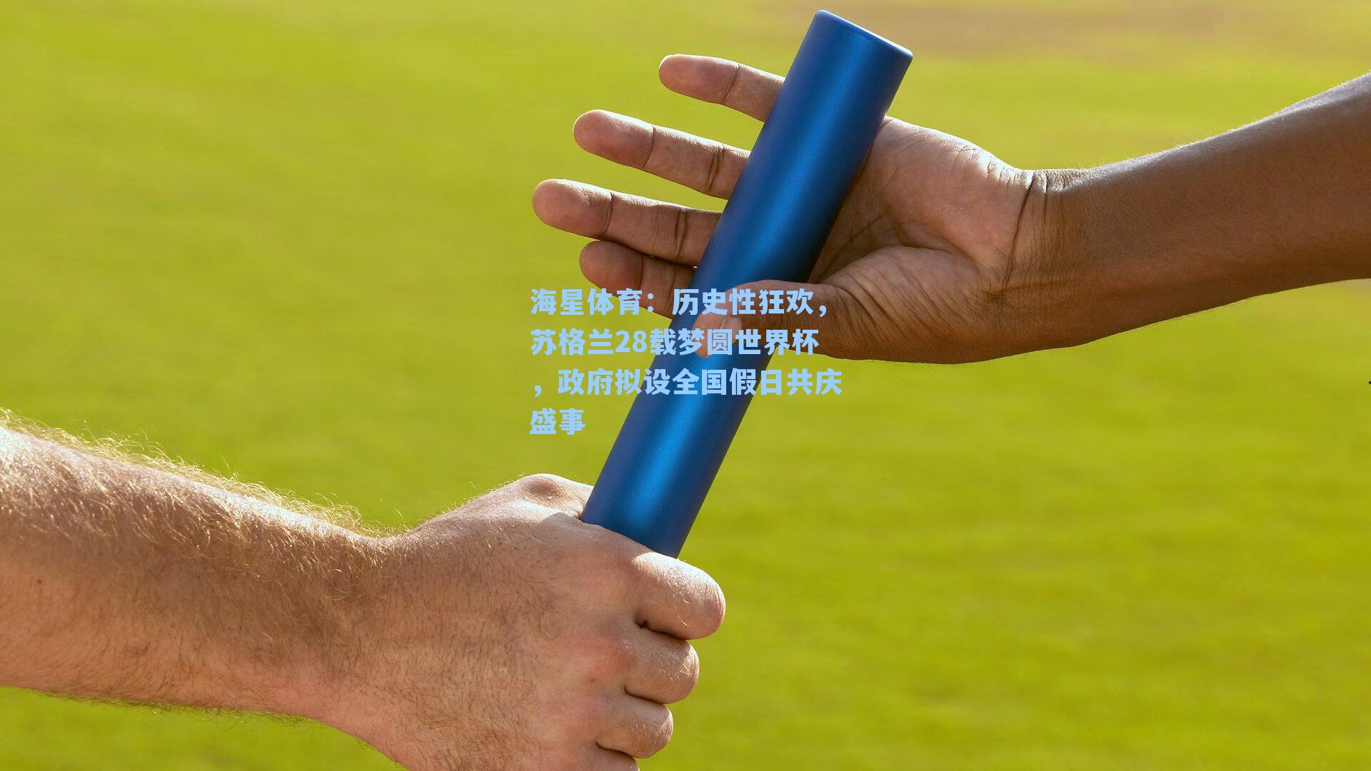 海星体育：历史性狂欢，苏格兰28载梦圆世界杯，政府拟设全国假日共庆盛事