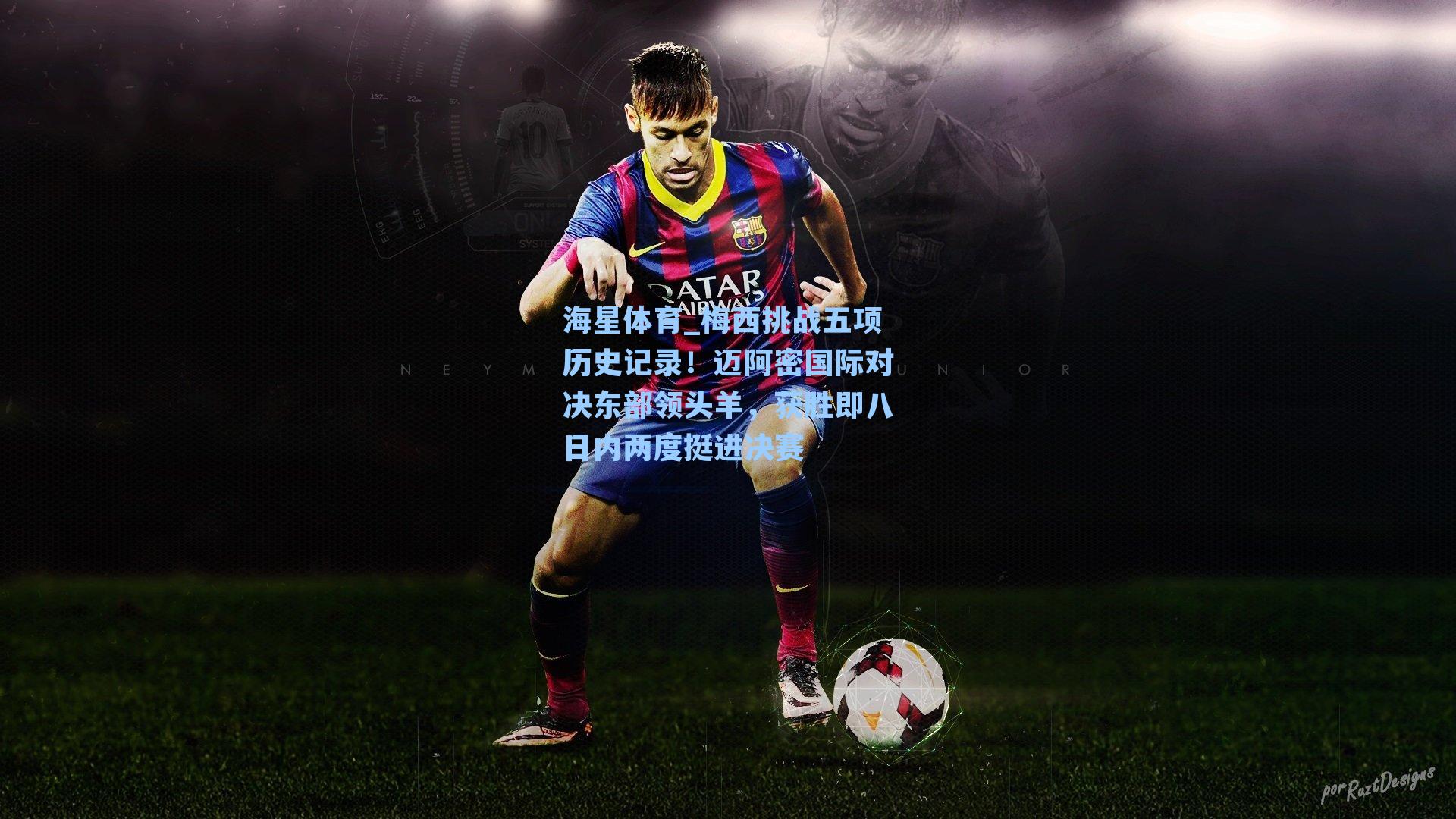 海星体育_梅西挑战五项历史记录！迈阿密国际对决东部领头羊，获胜即八日内两度挺进决赛