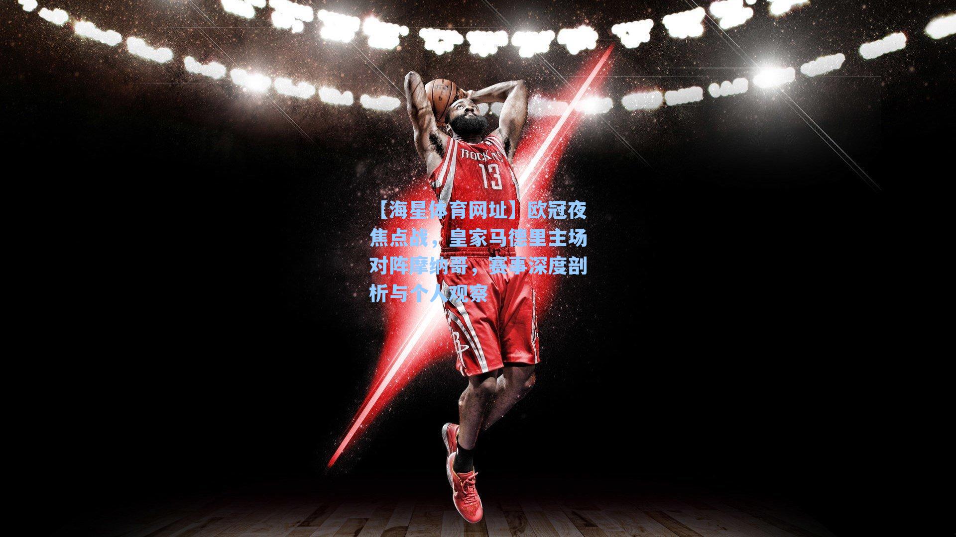 【海星体育网址】欧冠夜焦点战，皇家马德里主场对阵摩纳哥，赛事深度剖析与个人观察
