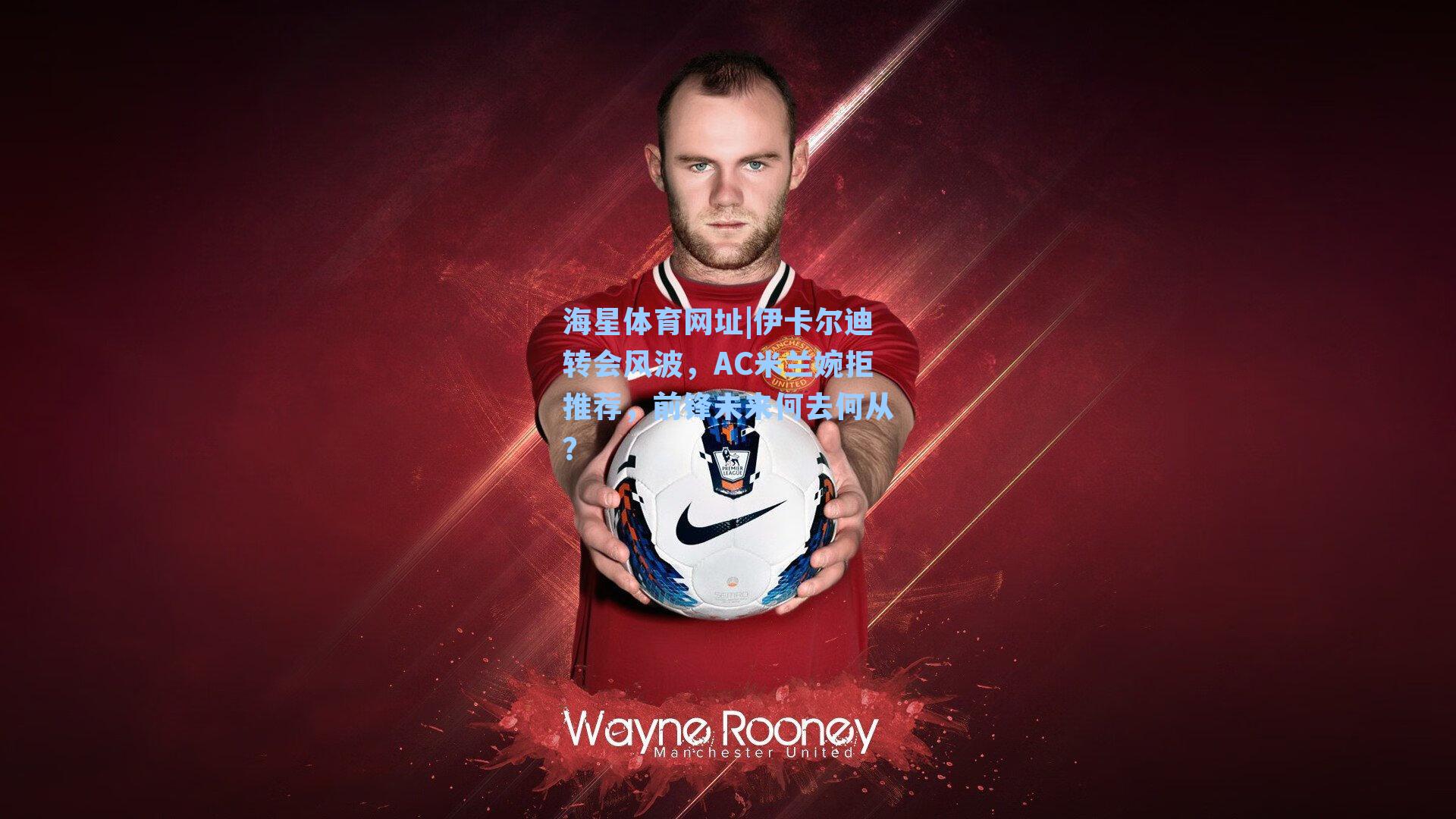 伊卡尔迪转会风波，AC米兰婉拒推荐，前锋未来何去何从？