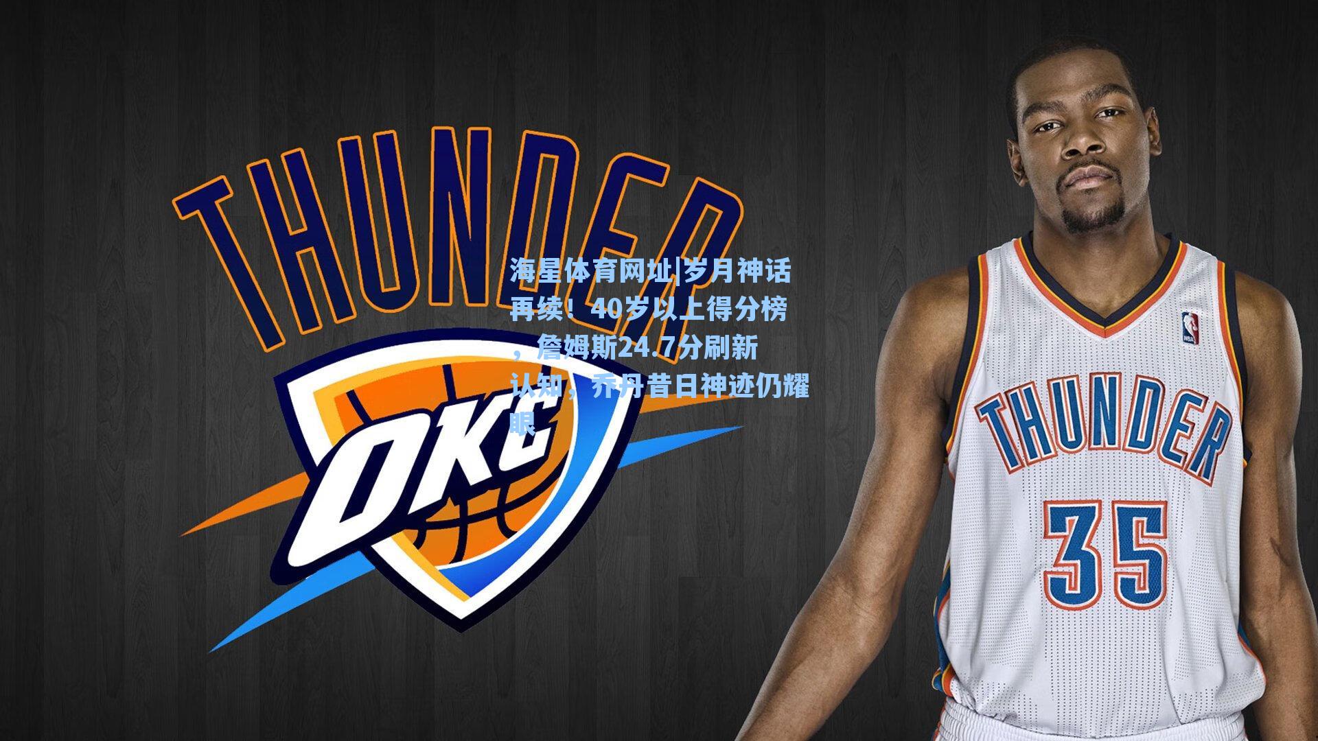 岁月神话再续!40岁以上得分榜,詹姆斯24.7分刷新认知,乔丹昔日神迹仍耀眼