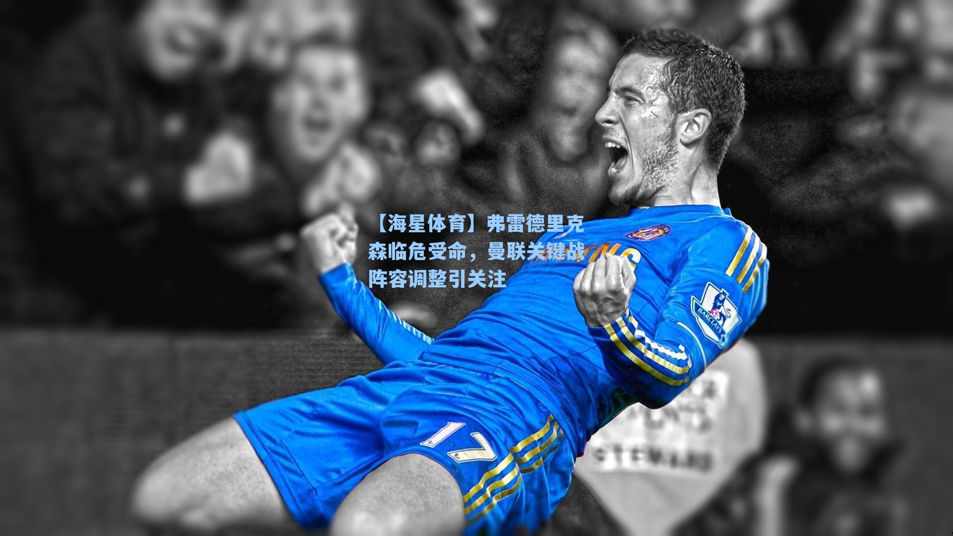 弗雷德里克森临危受命,曼联关键战阵容调整引关注