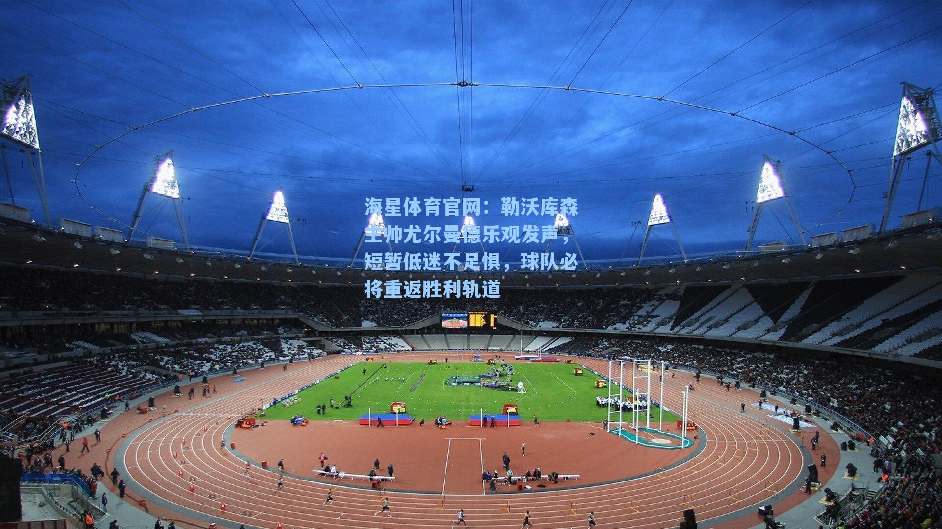 海星体育官网：勒沃库森主帅尤尔曼德乐观发声，短暂低迷不足惧，球队必将重返胜利轨道