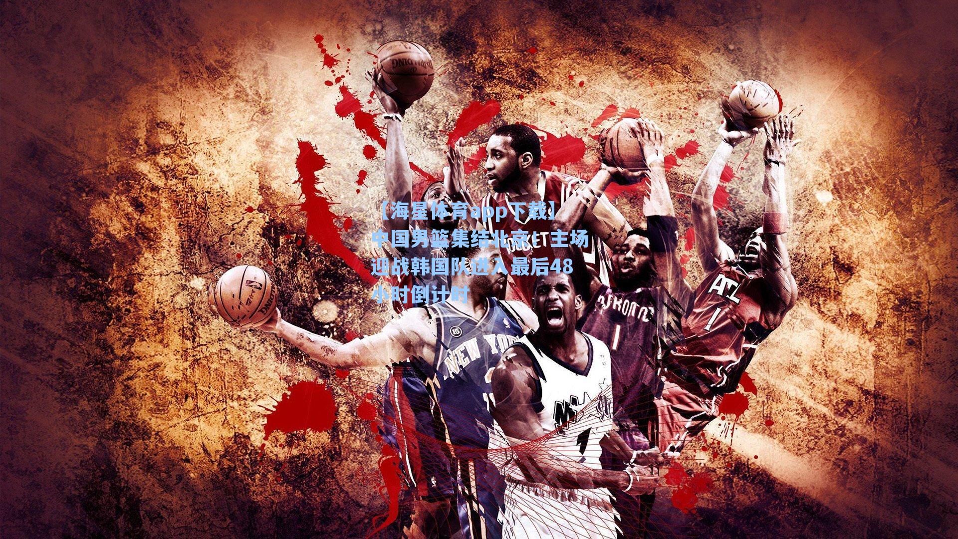 中国男篮集结北京！主场迎战韩国队进入最后48小时倒计时