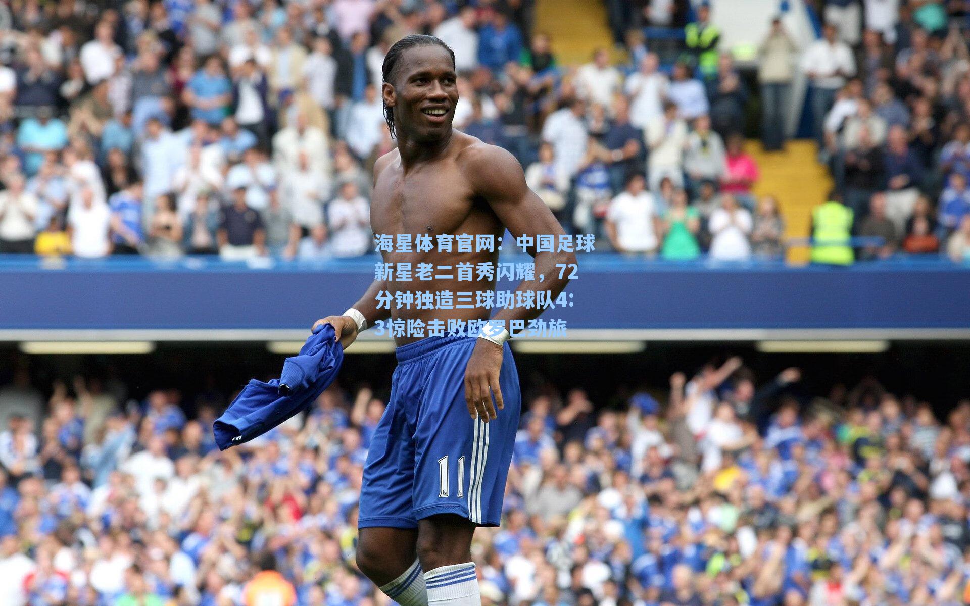 中国足球新星老二首秀闪耀,72分钟独造三球助球队4:3惊险击败欧罗巴劲旅