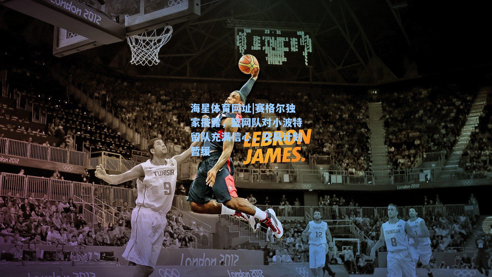 赛格尔独家披露，篮网队对小波特留队充满信心，交易计划暂缓