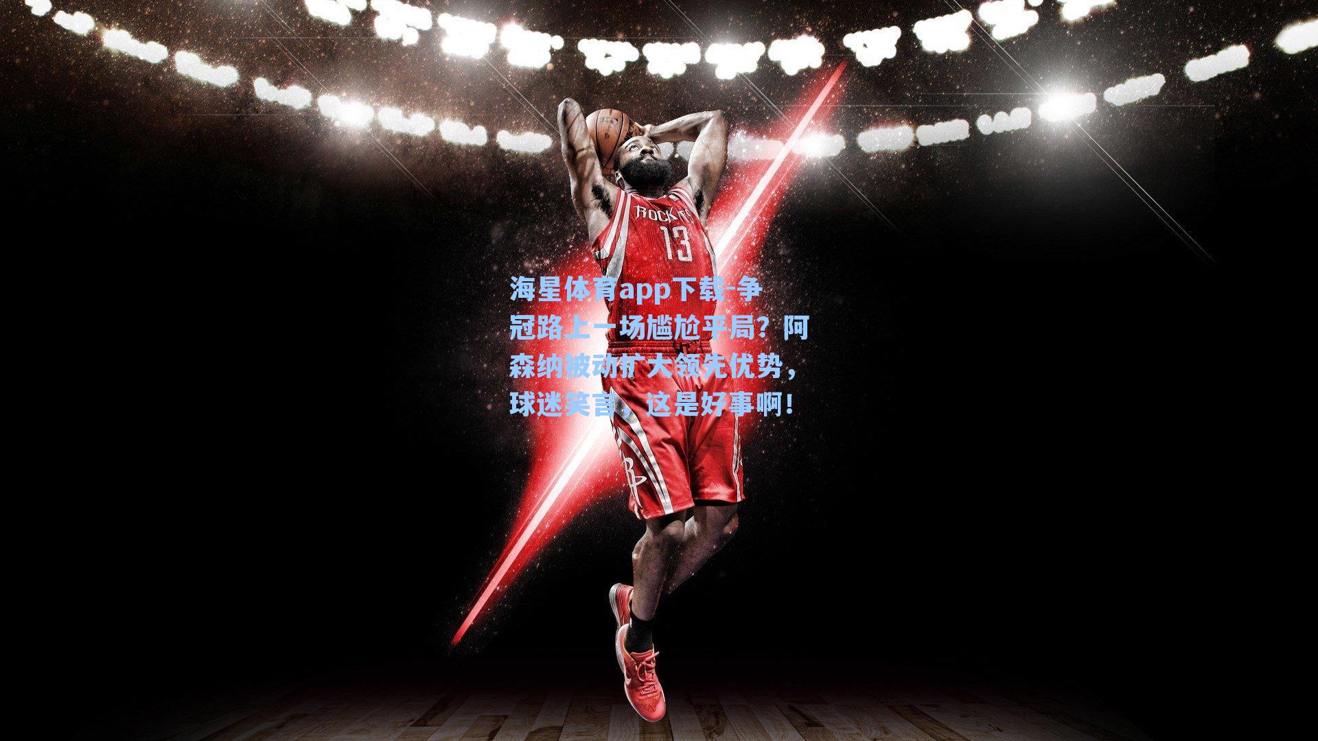 海星体育app下载-争冠路上一场尴尬平局？阿森纳被动扩大领先优势，球迷笑言，这是好事啊！