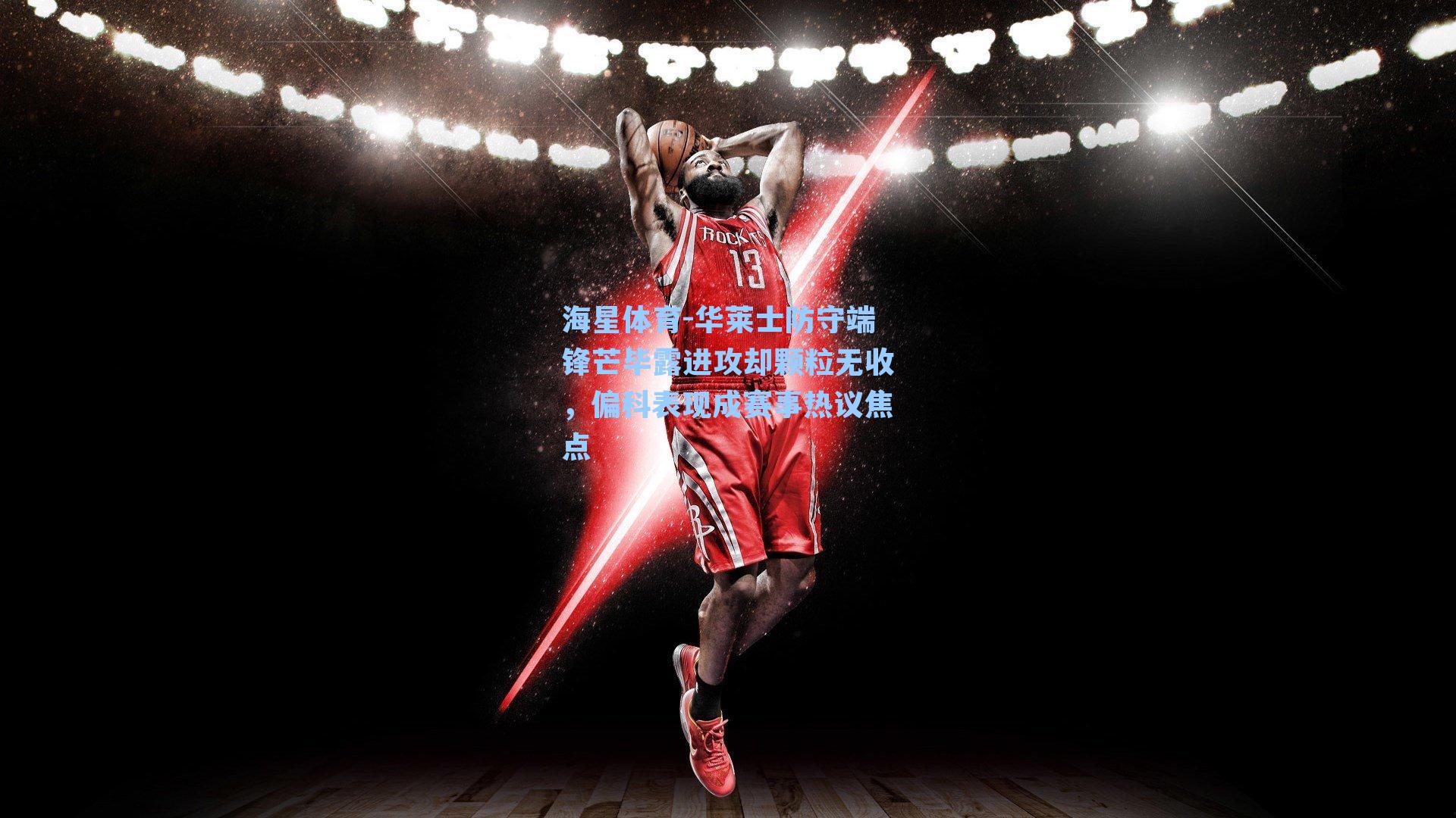 华莱士防守端锋芒毕露进攻却颗粒无收，偏科表现成赛事热议焦点