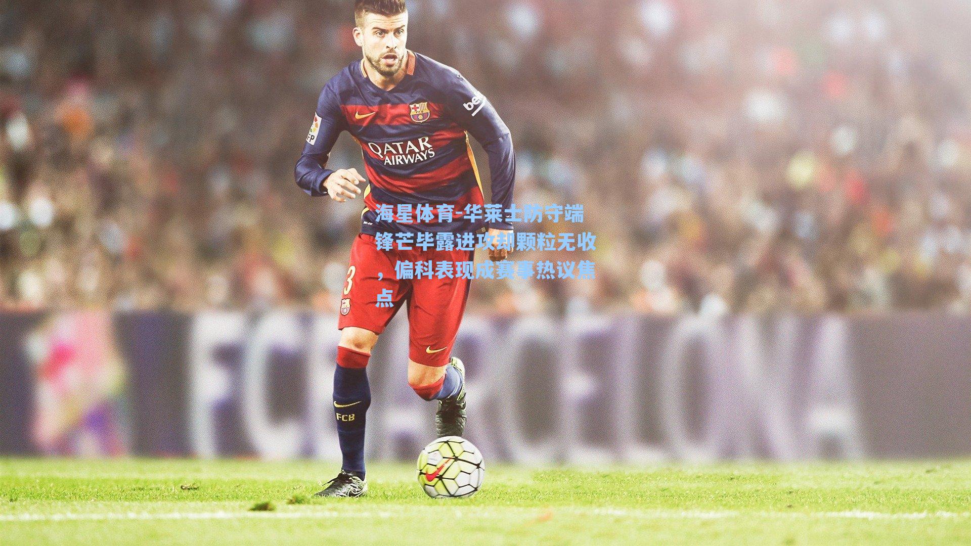 华莱士防守端锋芒毕露进攻却颗粒无收，偏科表现成赛事热议焦点