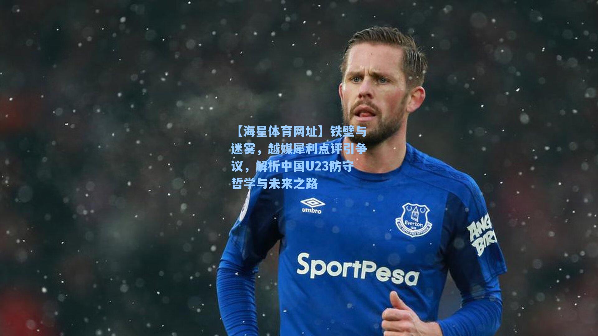 铁壁与迷雾,越媒犀利点评引争议,解析中国U23防守哲学与未来之路