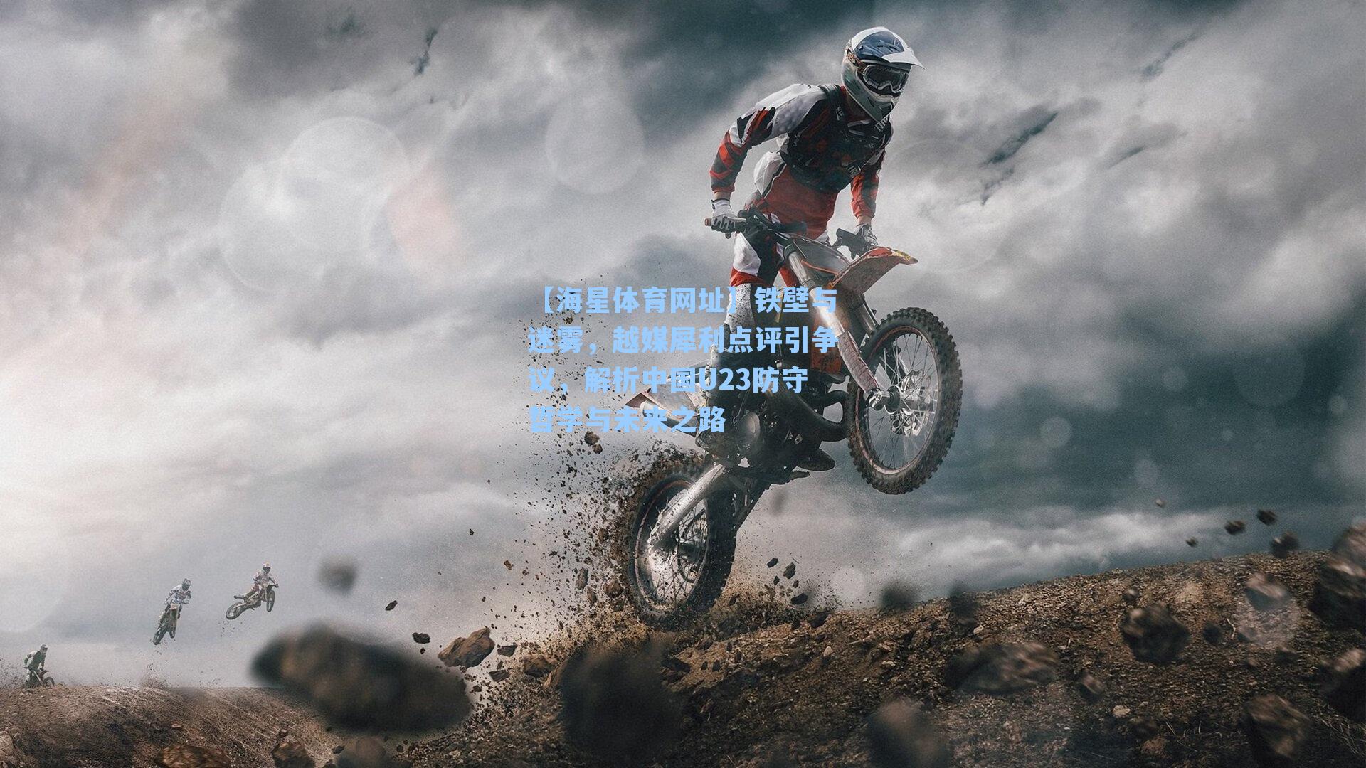 铁壁与迷雾,越媒犀利点评引争议,解析中国U23防守哲学与未来之路