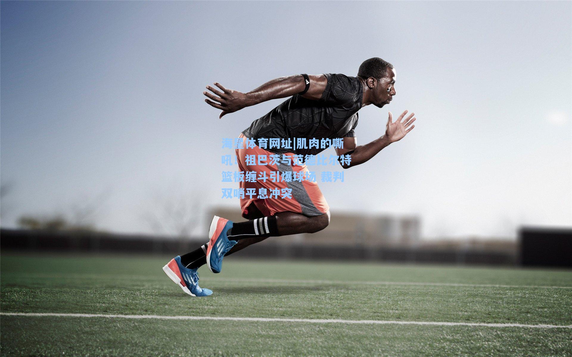 海星体育网址|肌肉的嘶吼！祖巴茨与范德比尔特篮板缠斗引爆球场 裁判双哨平息冲突