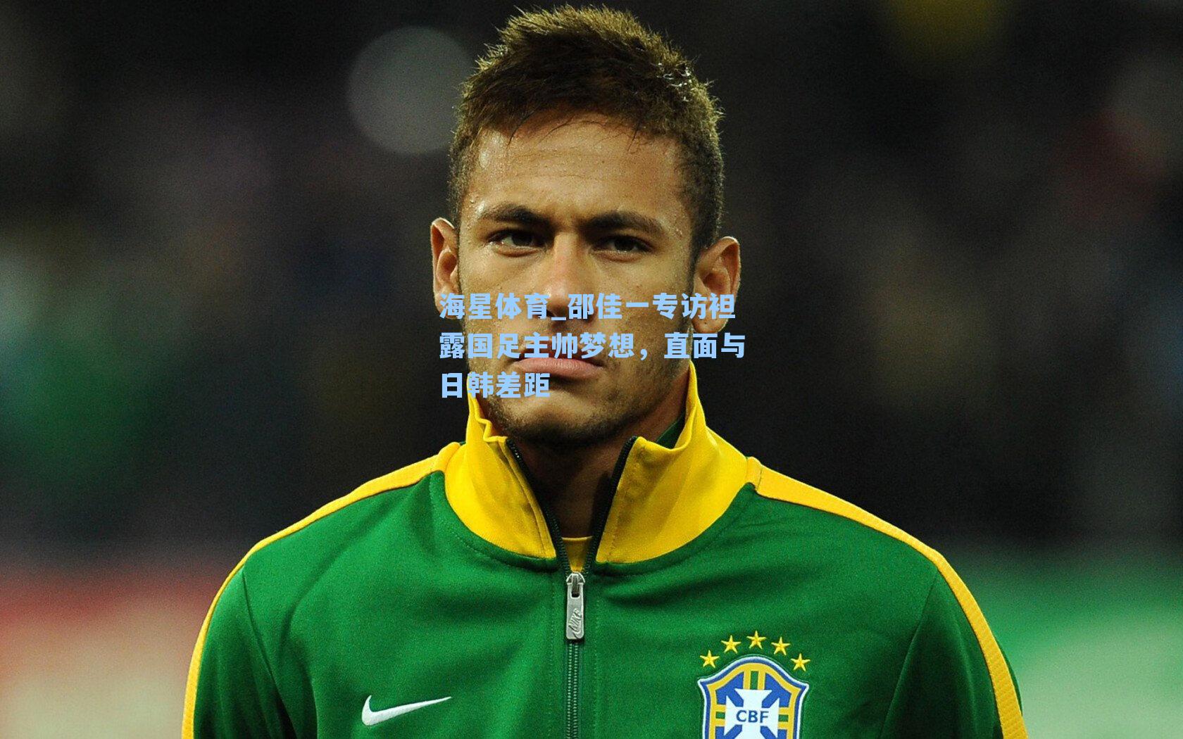 海星体育_邵佳一专访袒露国足主帅梦想，直面与日韩差距
