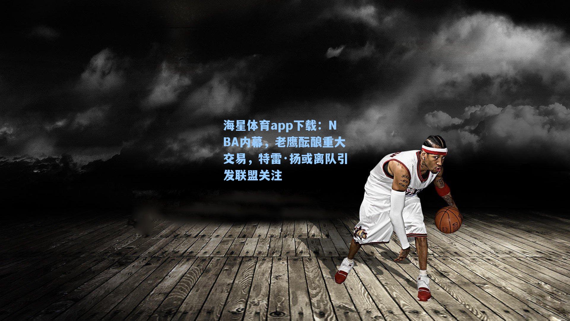 NBA内幕,老鹰酝酿重大交易,特雷·扬或离队引发联盟关注